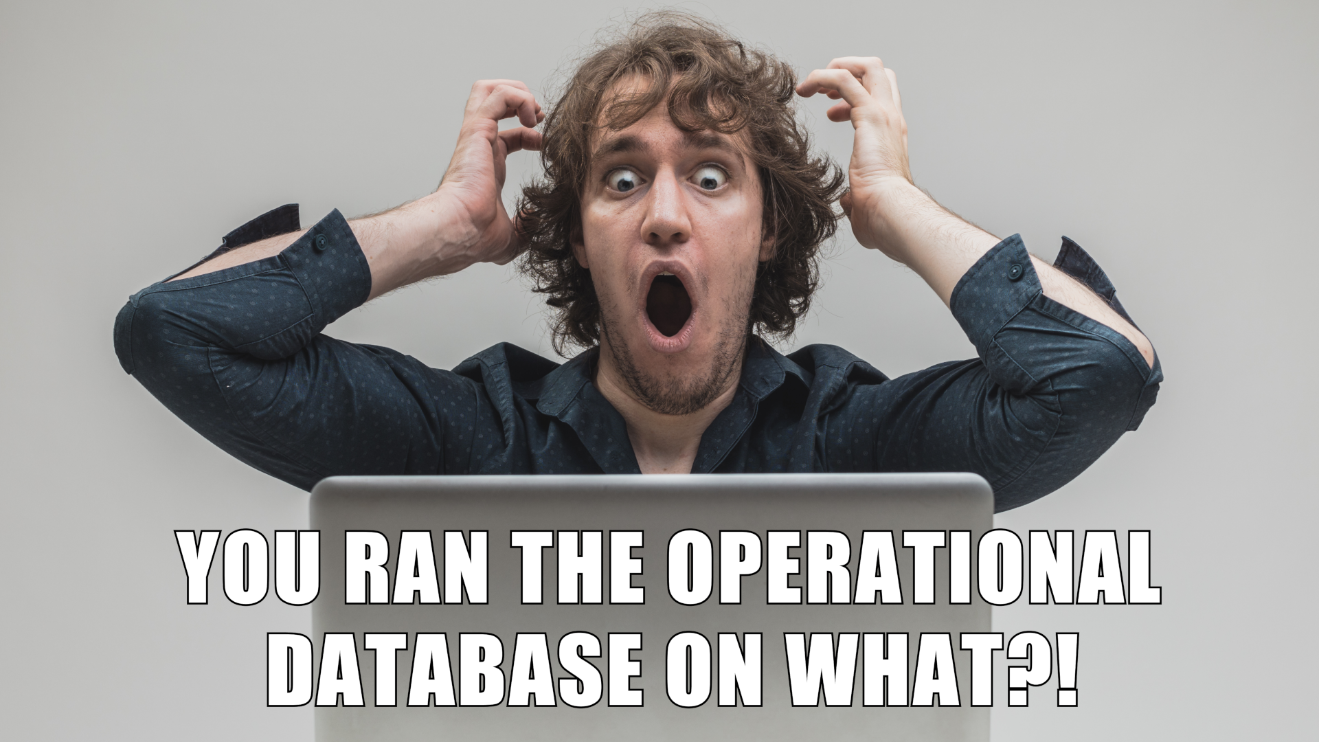 An image of a horrified developer with the words, "You ran the operational database on what?!"
